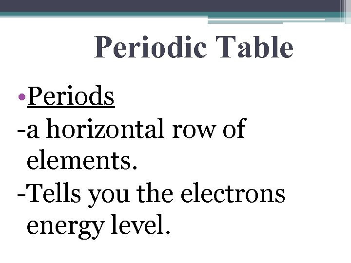 Periodic Table • Periods -a horizontal row of elements. -Tells you the electrons energy