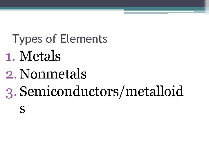 Types of Elements 1. Metals 2. Nonmetals 3. Semiconductors/metalloid s 