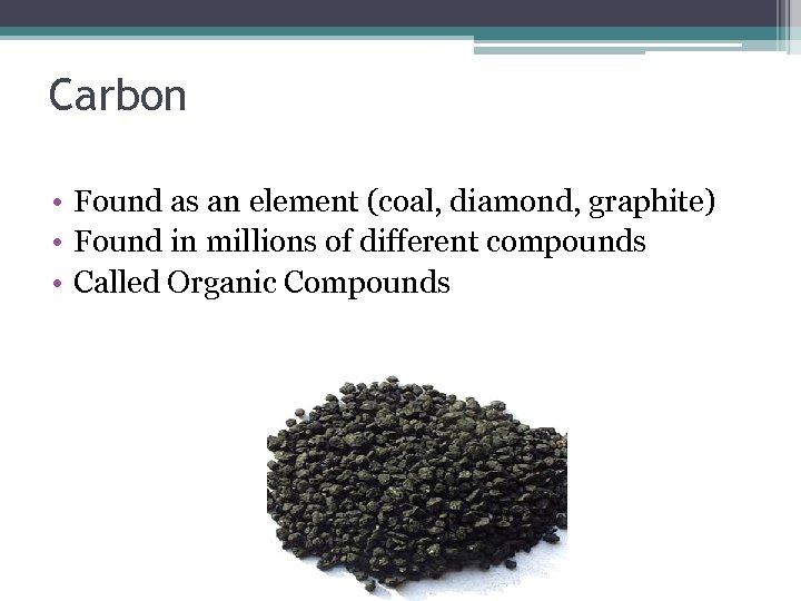 Carbon • Found as an element (coal, diamond, graphite) • Found in millions of