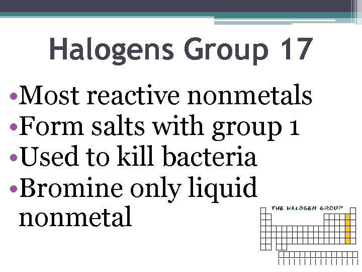 Halogens Group 17 • Most reactive nonmetals • Form salts with group 1 •