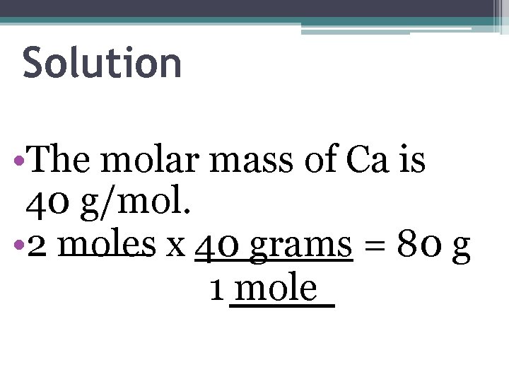 Solution • The molar mass of Ca is 40 g/mol. • 2 moles x