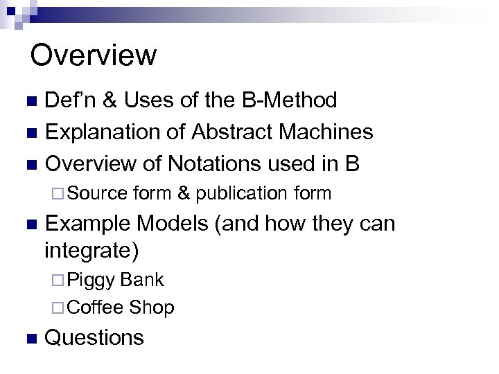 Overview Def’n & Uses of the B-Method n Explanation of Abstract Machines n Overview