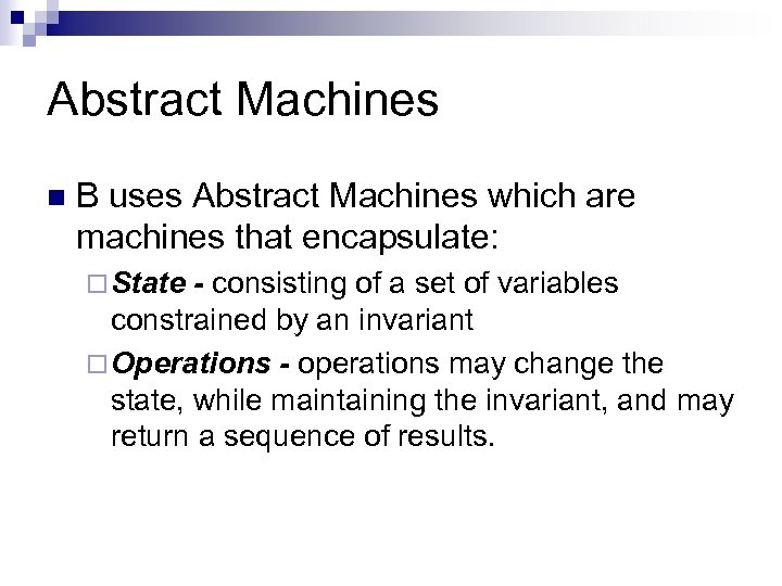 Abstract Machines n B uses Abstract Machines which are machines that encapsulate: ¨ State
