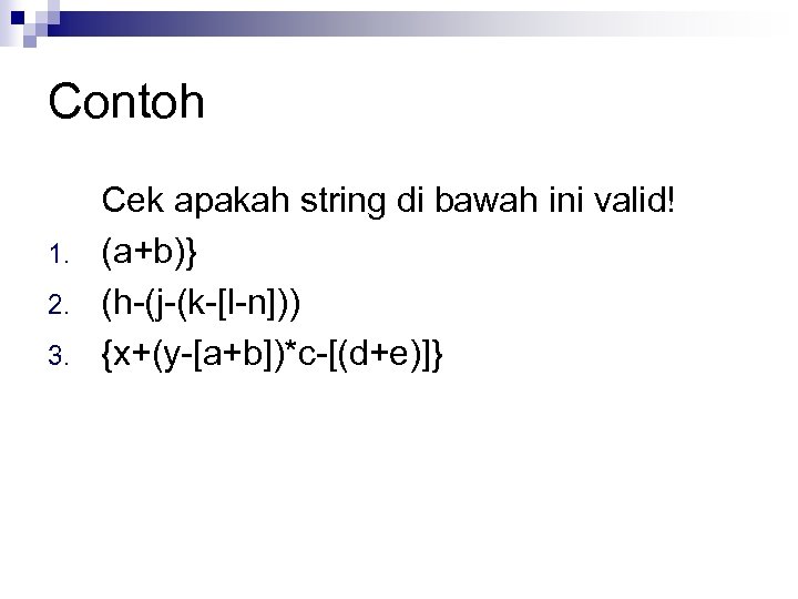 Contoh 1. 2. 3. Cek apakah string di bawah ini valid! (a+b)} (h-(j-(k-[l-n])) {x+(y-[a+b])*c-[(d+e)]}