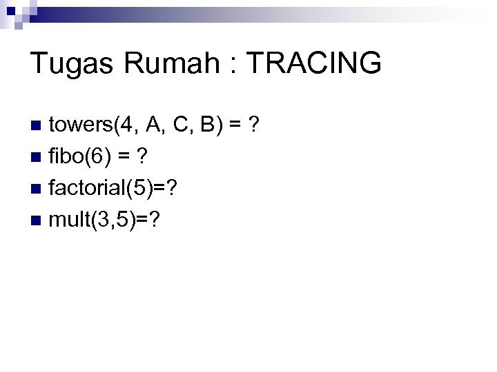 Tugas Rumah : TRACING towers(4, A, C, B) = ? n fibo(6) = ?