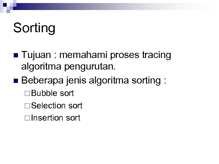 Sorting Tujuan : memahami proses tracing algoritma pengurutan. n Beberapa jenis algoritma sorting :