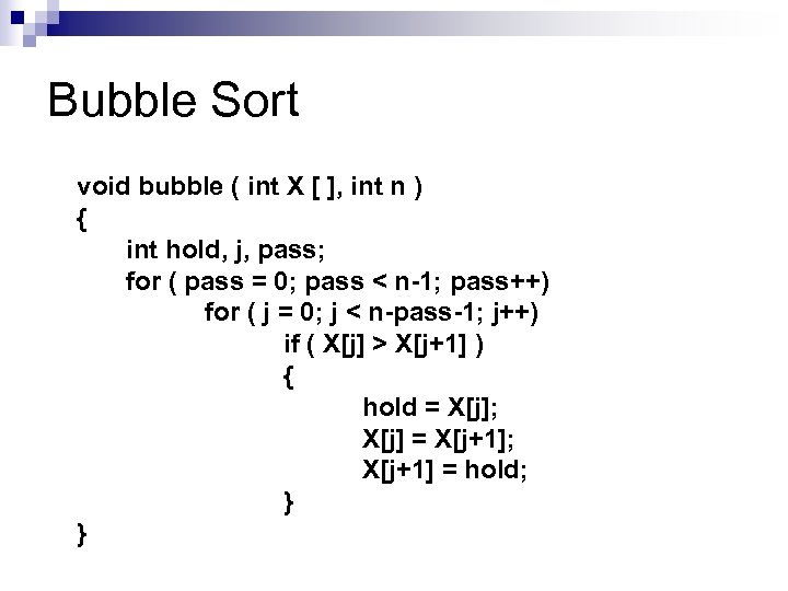 Bubble Sort void bubble ( int X [ ], int n ) { int