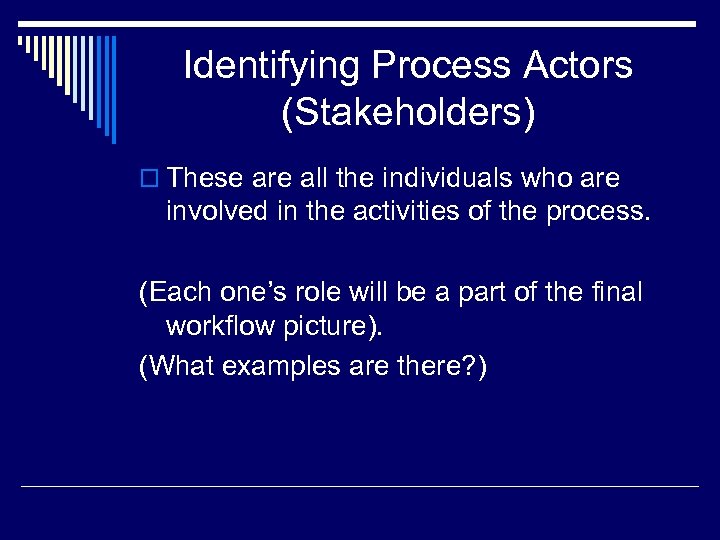 Identifying Process Actors (Stakeholders) o These are all the individuals who are involved in