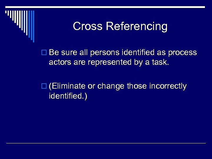 Cross Referencing o Be sure all persons identified as process actors are represented by