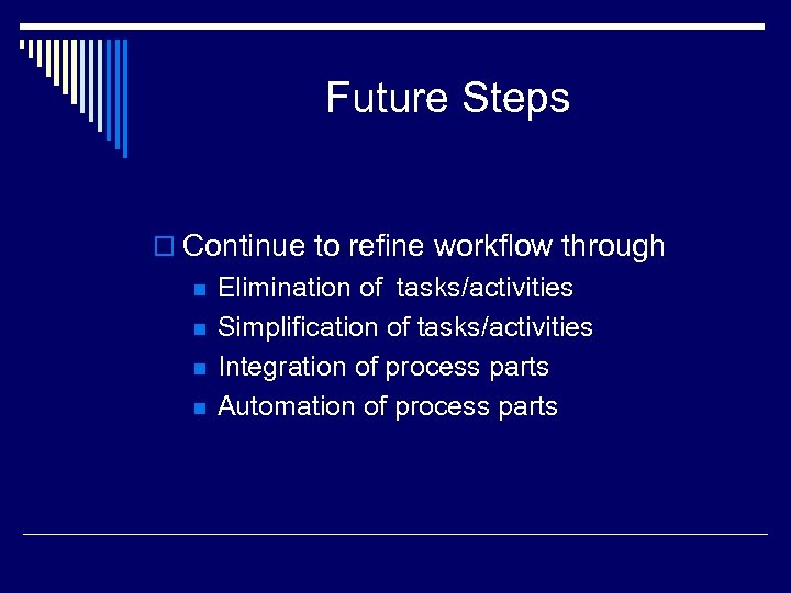 Future Steps o Continue to refine workflow through n n Elimination of tasks/activities Simplification