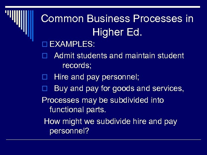 Common Business Processes in Higher Ed. o EXAMPLES: o Admit students and maintain student