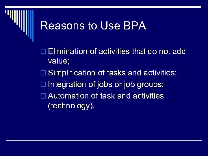 Reasons to Use BPA o Elimination of activities that do not add value; o