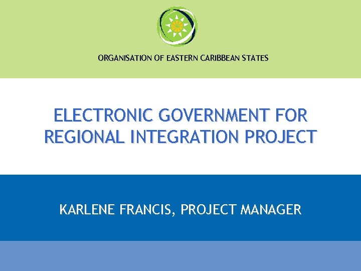 ORGANISATION OF EASTERN CARIBBEAN STATES ELECTRONIC GOVERNMENT FOR REGIONAL INTEGRATION PROJECT KARLENE FRANCIS, PROJECT
