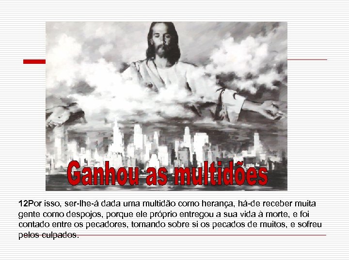 12 Por isso, ser-lhe-á dada uma multidão como herança, há-de receber muita gente como