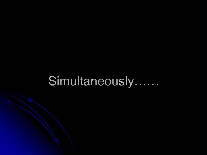 Simultaneously…… 