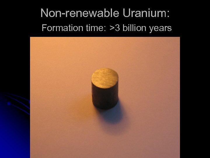 Non-renewable Uranium: Formation time: >3 billion years 