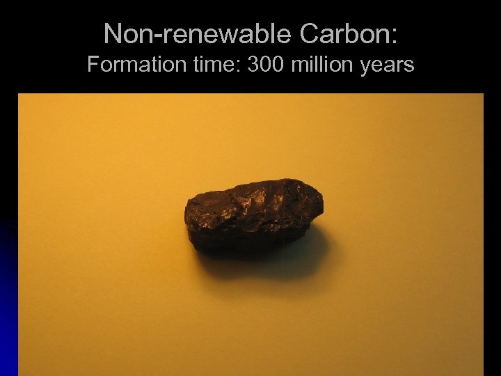 Non-renewable Carbon: Formation time: 300 million years 