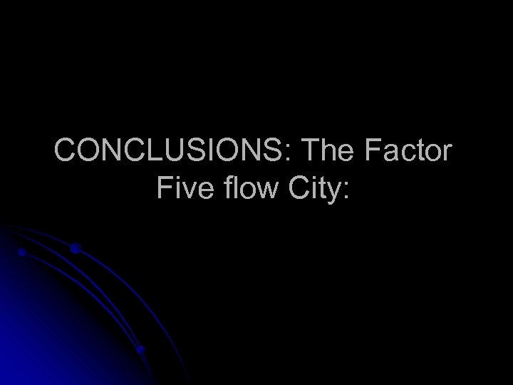 CONCLUSIONS: The Factor Five flow City: 