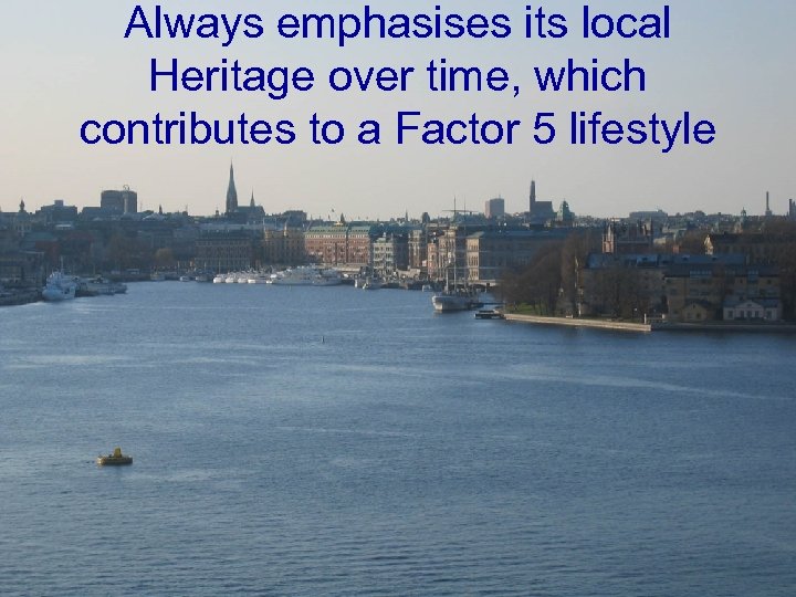 Always emphasises its local Heritage over time, which contributes to a Factor 5 lifestyle