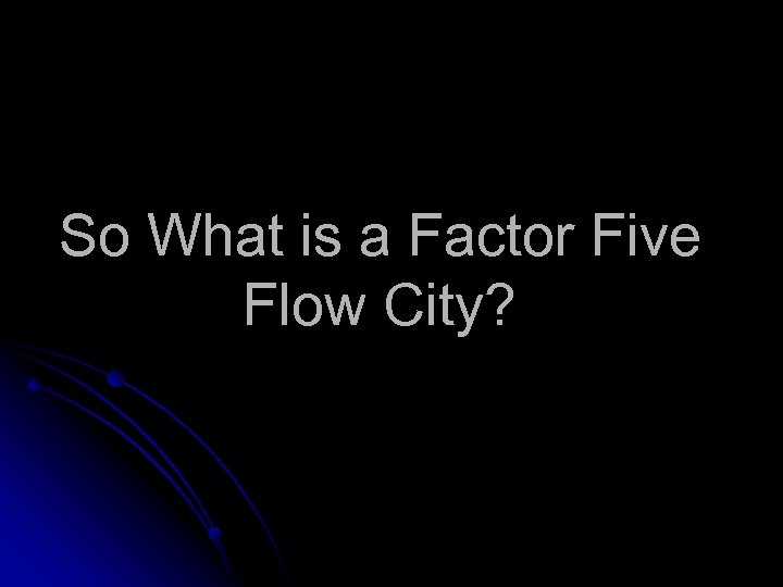 So What is a Factor Five Flow City? 
