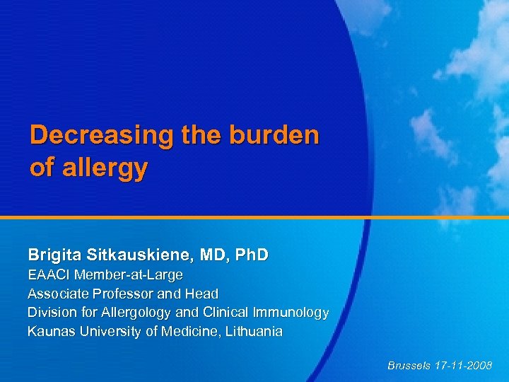 Decreasing the burden of allergy Brigita Sitkauskiene, MD, Ph. D EAACI Member-at-Large Associate Professor