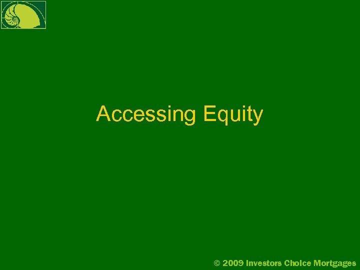 Accessing Equity © 2009 Investors Choice Mortgages 