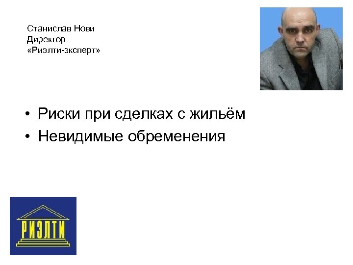 Станислав Нови Директор «Риэлти-эксперт» • Риски при сделках с жильём • Невидимые обременения 