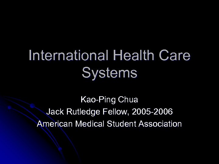 International Health Care Systems Kao-Ping Chua Jack Rutledge Fellow, 2005 -2006 American Medical Student