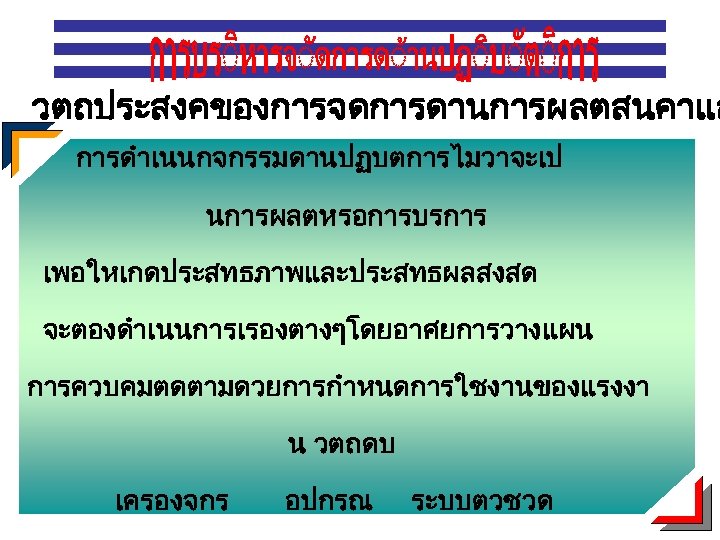 วตถประสงคของการจดการดานการผลตสนคาแล การดำเนนกจกรรมดานปฏบตการไมวาจะเป นการผลตหรอการบรการ เพอใหเกดประสทธภาพและประสทธผลสงสด จะตองดำเนนการเรองตางๆโดยอาศยการวางแผน การควบคมตดตามดวยการกำหนดการใชงานของแรงงา น วตถดบ เครองจกร อปกรณ ระบบตวชวด 