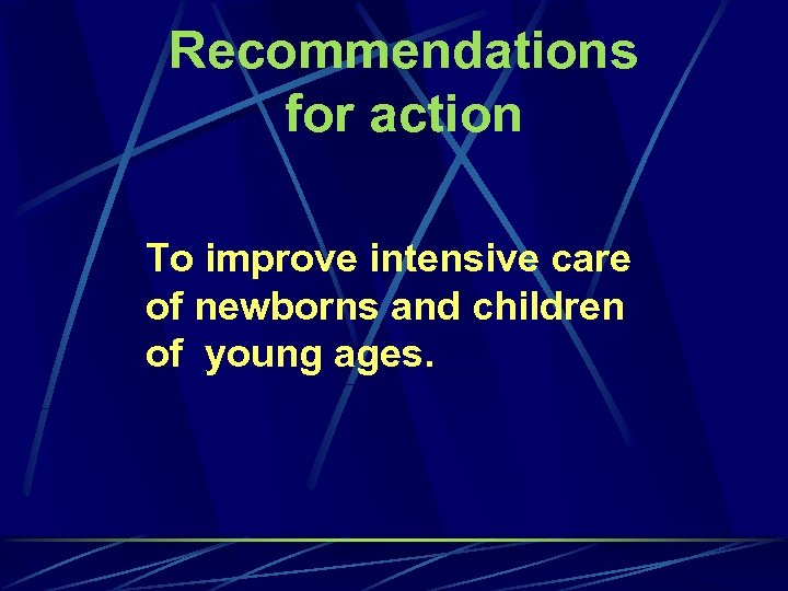 Recommendations for action To improve intensive care of newborns and children of young ages.