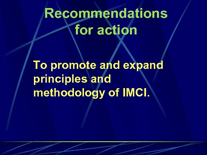 Recommendations for action To promote and expand principles and methodology of IMCI. 