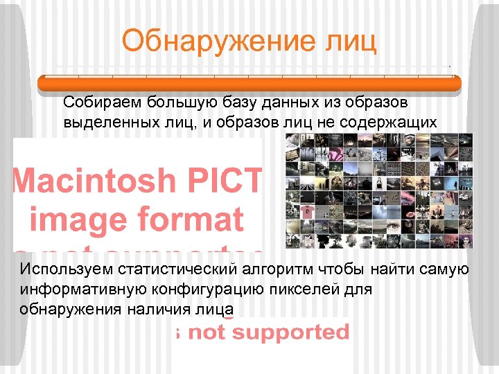 Обнаружение лиц Собираем большую базу данных из образов выделенных лиц, и образов лиц не