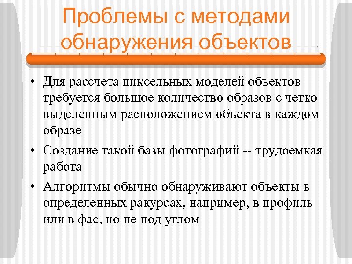 Проблемы с методами обнаружения объектов • Для рассчета пиксельных моделей объектов требуется большое количество