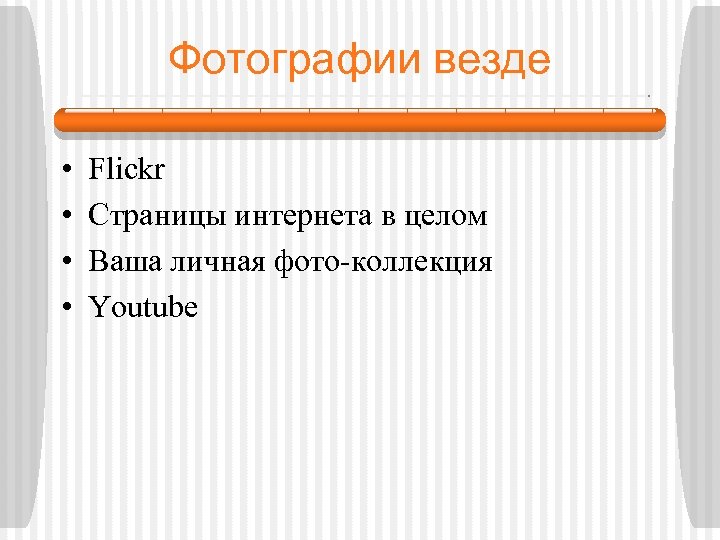 Фотографии везде • • Flickr Страницы интернета в целом Ваша личная фото-коллекция Youtube 