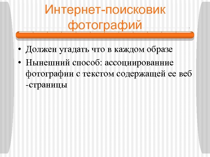 Интернет-поисковик фотографий • Должен угадать что в каждом образе • Нынешний способ: ассоциированние фотографии