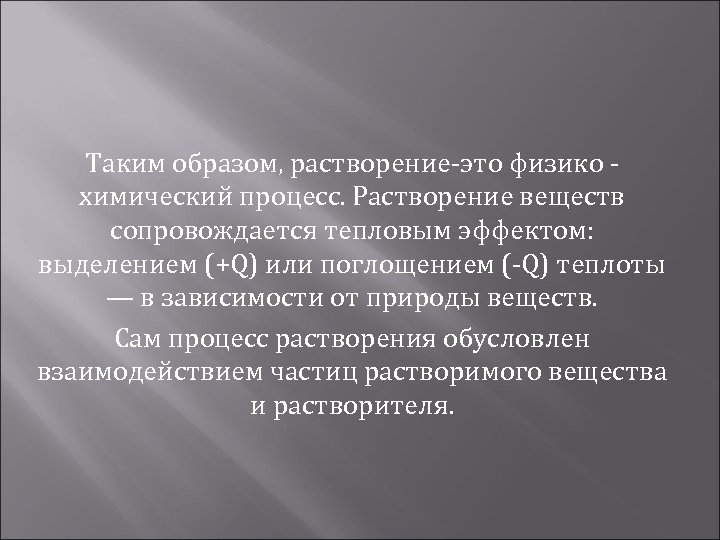 Таким образом, растворение-это физико химический процесс. Растворение веществ сопровождается тепловым эффектом: выделением (+Q) или