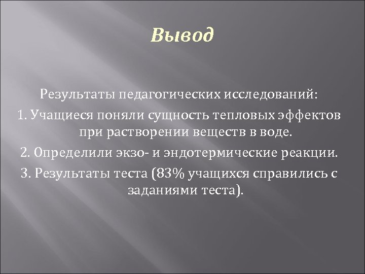 Вывод Результаты педагогических исследований: 1. Учащиеся поняли сущность тепловых эффектов при растворении веществ в