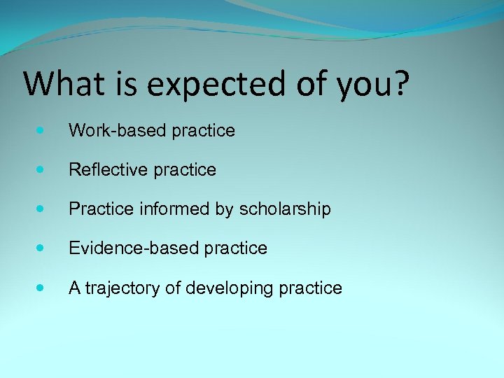 What is expected of you? Work-based practice Reflective practice Practice informed by scholarship Evidence-based