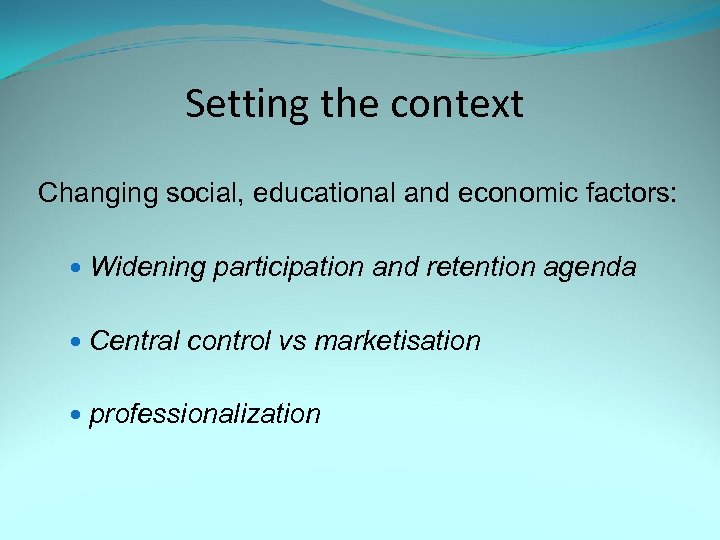 Setting the context Changing social, educational and economic factors: Widening participation and retention agenda