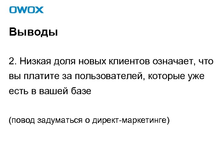 Выводы 2. Низкая доля новых клиентов означает, что вы платите за пользователей, которые уже