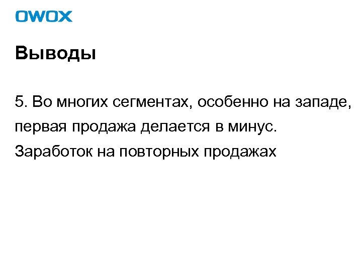 Выводы 5. Во многих сегментах, особенно на западе, первая продажа делается в минус. Заработок