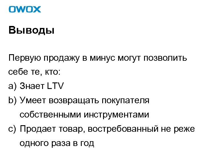 Выводы Первую продажу в минус могут позволить себе те, кто: a) Знает LTV b)