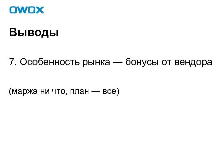 Выводы 7. Особенность рынка — бонусы от вендора (маржа ни что, план — все)