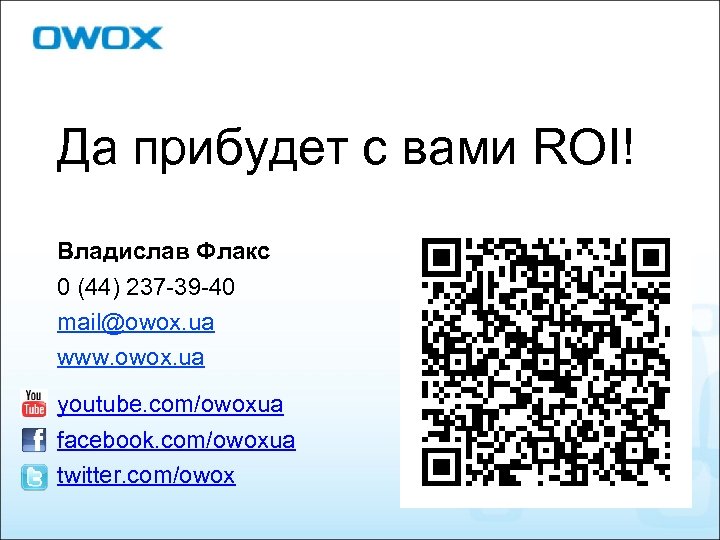 Да прибудет с вами ROI! Владислав Флакс 0 (44) 237 -39 -40 mail@owox. ua
