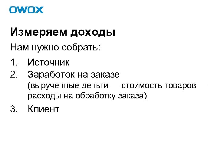 Измеряем доходы Нам нужно собрать: 1. Источник 2. Заработок на заказе (вырученные деньги —