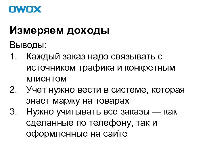 Измеряем доходы Выводы: 1. Каждый заказ надо связывать с источником трафика и конкретным клиентом