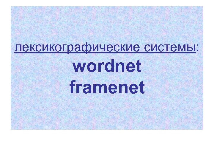 Имя лексикографически меньше. WORDNET словарь. FRAMENET. Проблемы с WORDNET. WORDNET голоним мероним.