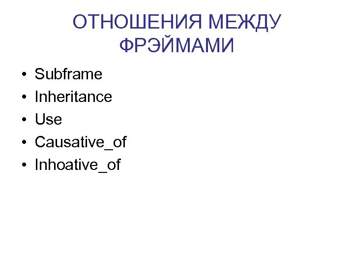 ОТНОШЕНИЯ МЕЖДУ ФРЭЙМАМИ • • • Subframe Inheritance Use Causative_of Inhoative_of 