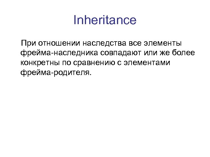 Inheritance При отношении наследства все элементы фрейма-наследника совпадают или же более конкретны по сравнению