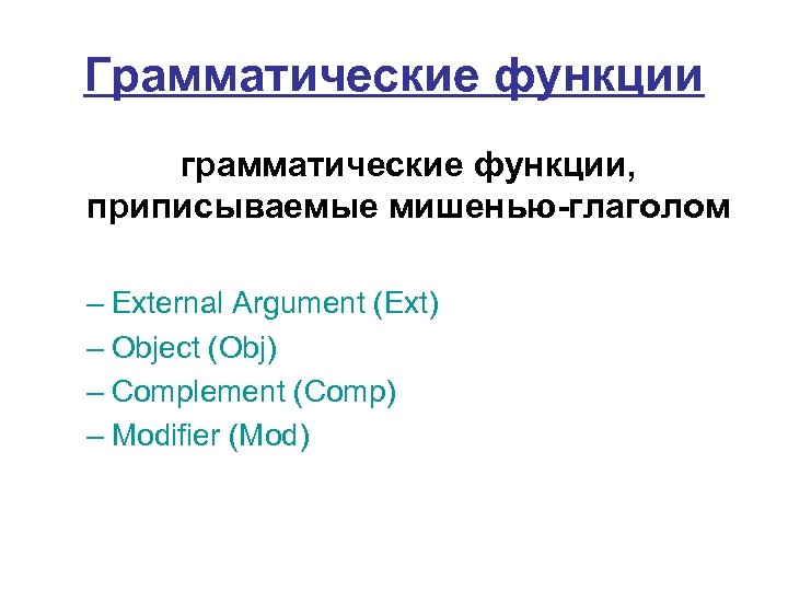Грамматические функции грамматические функции, приписываемые мишенью-глаголом – External Argument (Ext) – Object (Obj) –